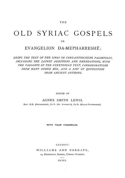 The Old Syriac Gospels,

or Evangelion da-Mepharreshe:

being the text of the Sinai

or Syro-Antiochene Palimpsest,

including the latest additions and emendations,

with the variants of the Curetonian text,

corroborations from many other MSS,

and a list of quotations from ancient authors.

Edited by Agnes Smith Lewis.

London: Williams and Norgate, 1910